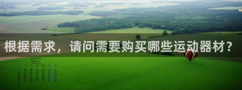 BWIN体育官网下载:根据需求,请问需要购买哪些运动器材?