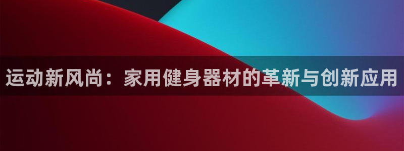 BWIN体育官网下载招商电话地址:运动新风尚:家用健身器材的