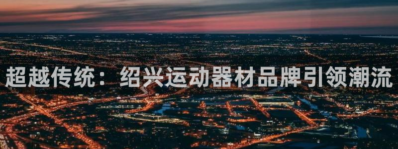 BWIN体育官方正版app集团E.ON:超越传统:绍兴运动器